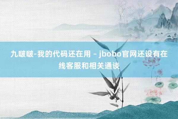 九啵啵-我的代码还在用 – jbobo官网还设有在线客服和相关通谈